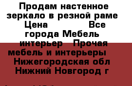 Продам настенное зеркало в резной раме › Цена ­ 20 000 - Все города Мебель, интерьер » Прочая мебель и интерьеры   . Нижегородская обл.,Нижний Новгород г.